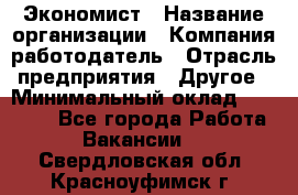 Экономист › Название организации ­ Компания-работодатель › Отрасль предприятия ­ Другое › Минимальный оклад ­ 28 000 - Все города Работа » Вакансии   . Свердловская обл.,Красноуфимск г.